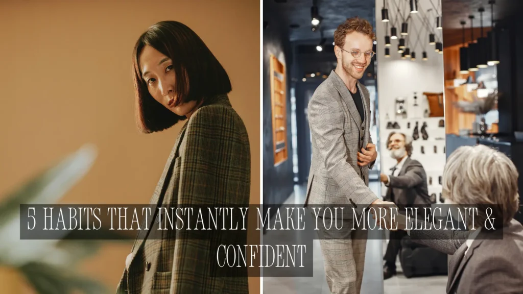 5 Habits That Instantly Make You More Elegant & Confident