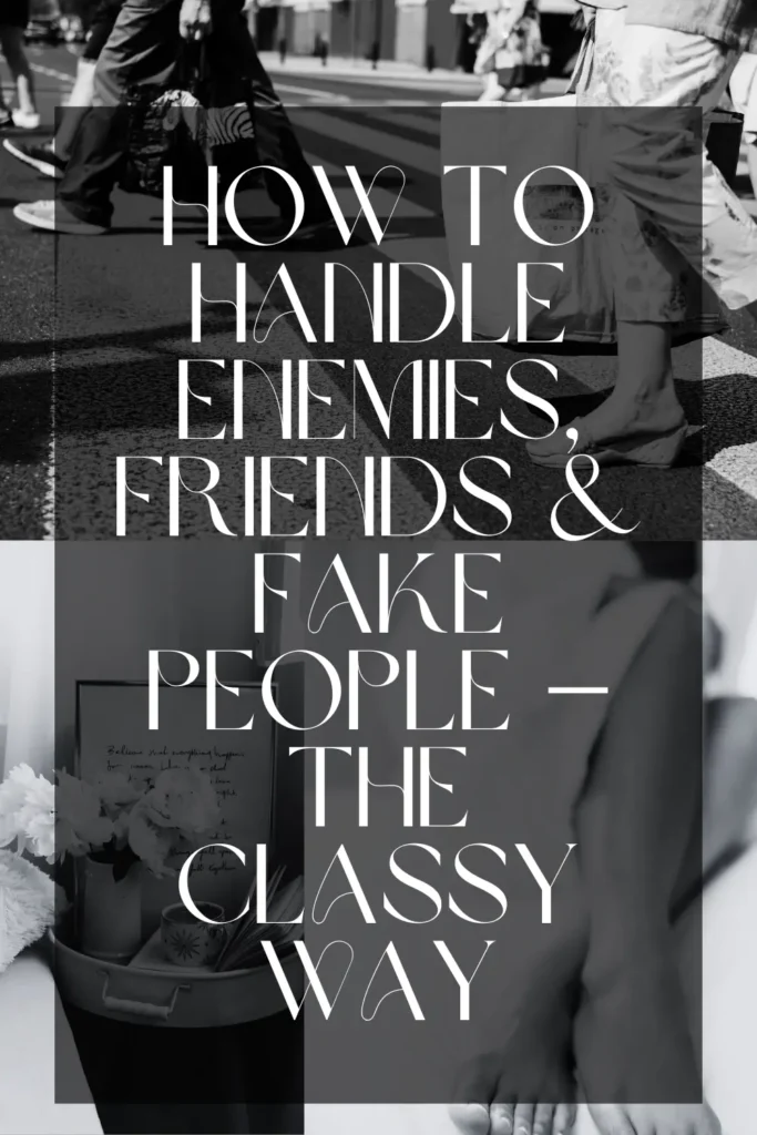How to Handle Enemies, Friends & Fake People — The Classy Way